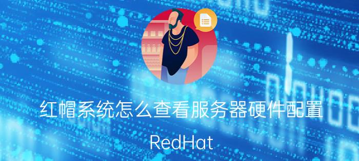 红帽系统怎么查看服务器硬件配置 RedHat Linux 8.1企业版更新，带来了哪些变化？